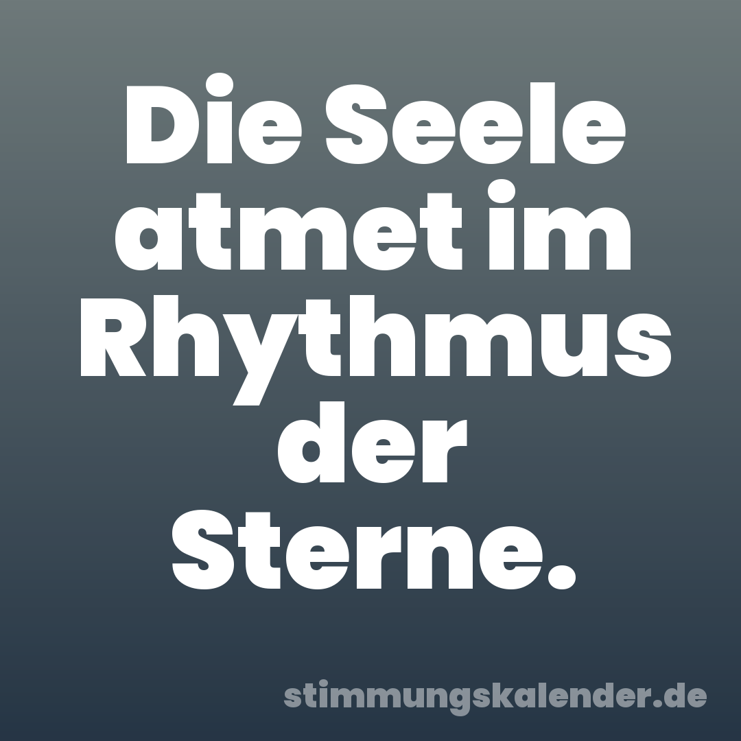 Die Seele atmet im Rhythmus der Sterne.