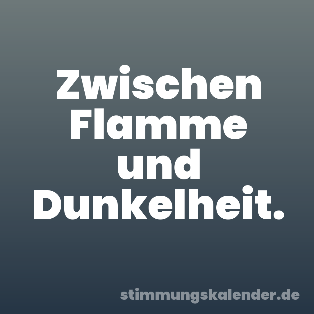 Zwischen Flamme und Dunkelheit.
