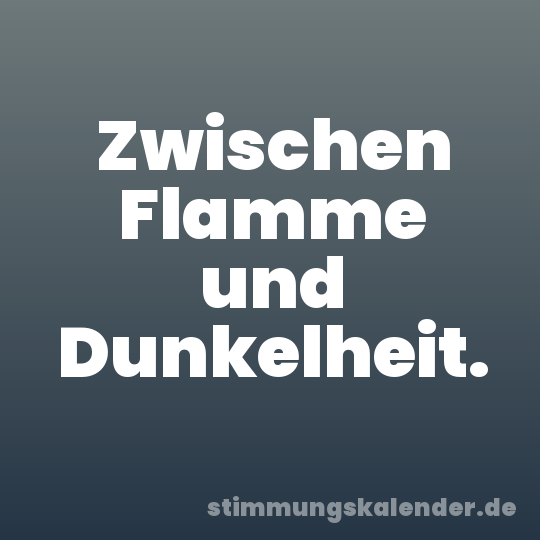 Zwischen Flamme und Dunkelheit.