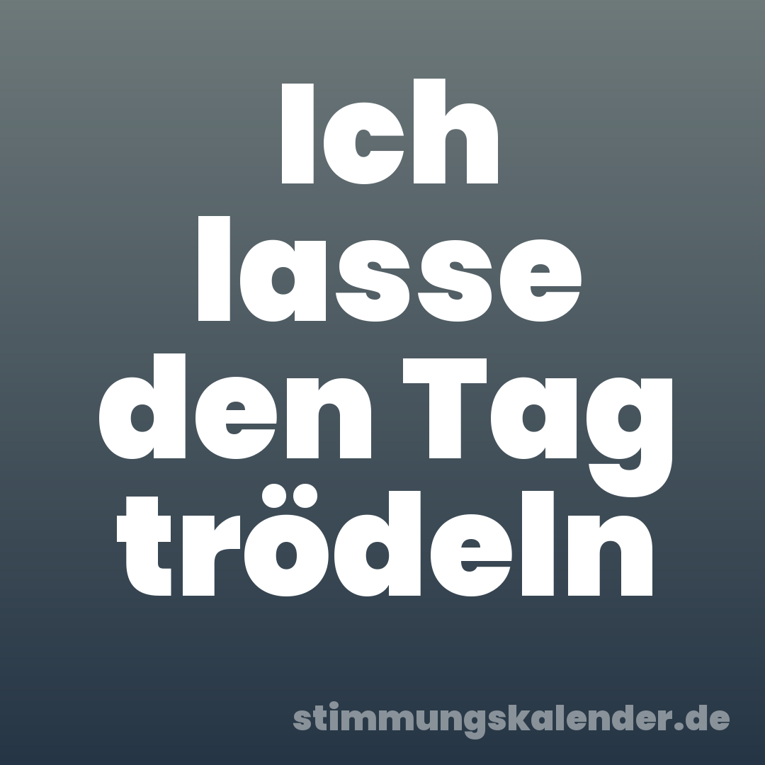 Ich lasse den Tag trödeln