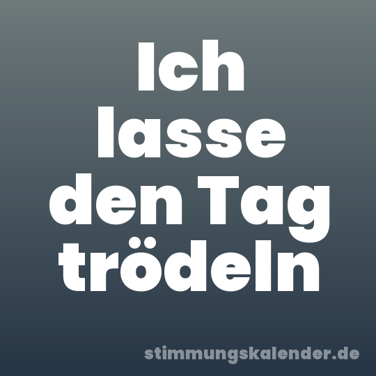 Ich lasse den Tag trödeln