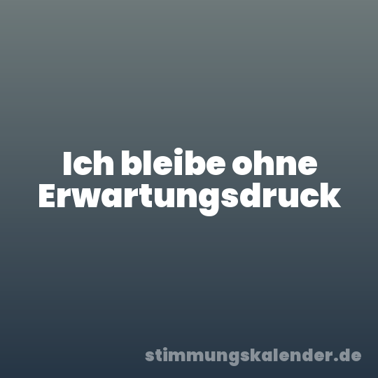Ich bleibe ohne Erwartungsdruck
