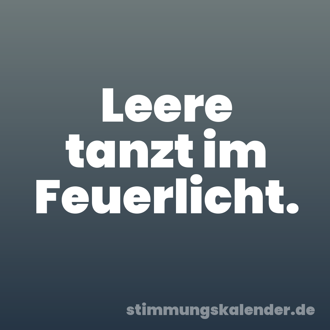 Leere tanzt im Feuerlicht.