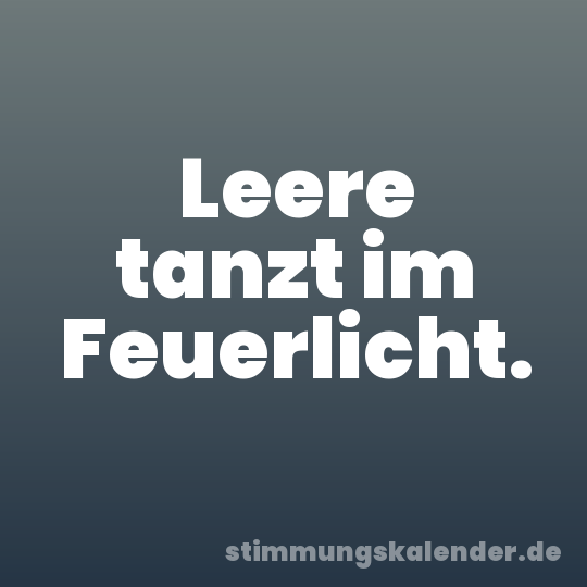 Leere tanzt im Feuerlicht.