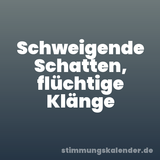 Schweigende Schatten, flüchtige Klänge