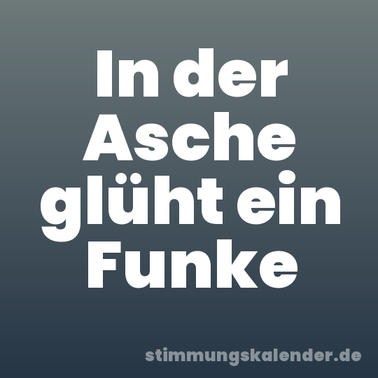 In der Asche glüht ein Funke