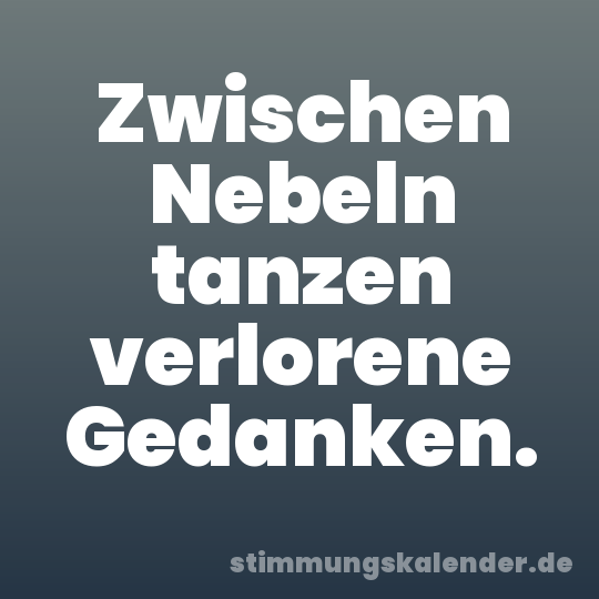 Zwischen Nebeln tanzen verlorene Gedanken.