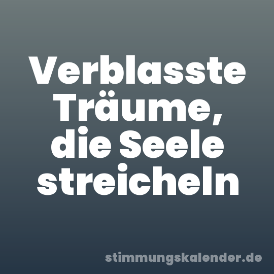 Verblasste Träume, die Seele streicheln