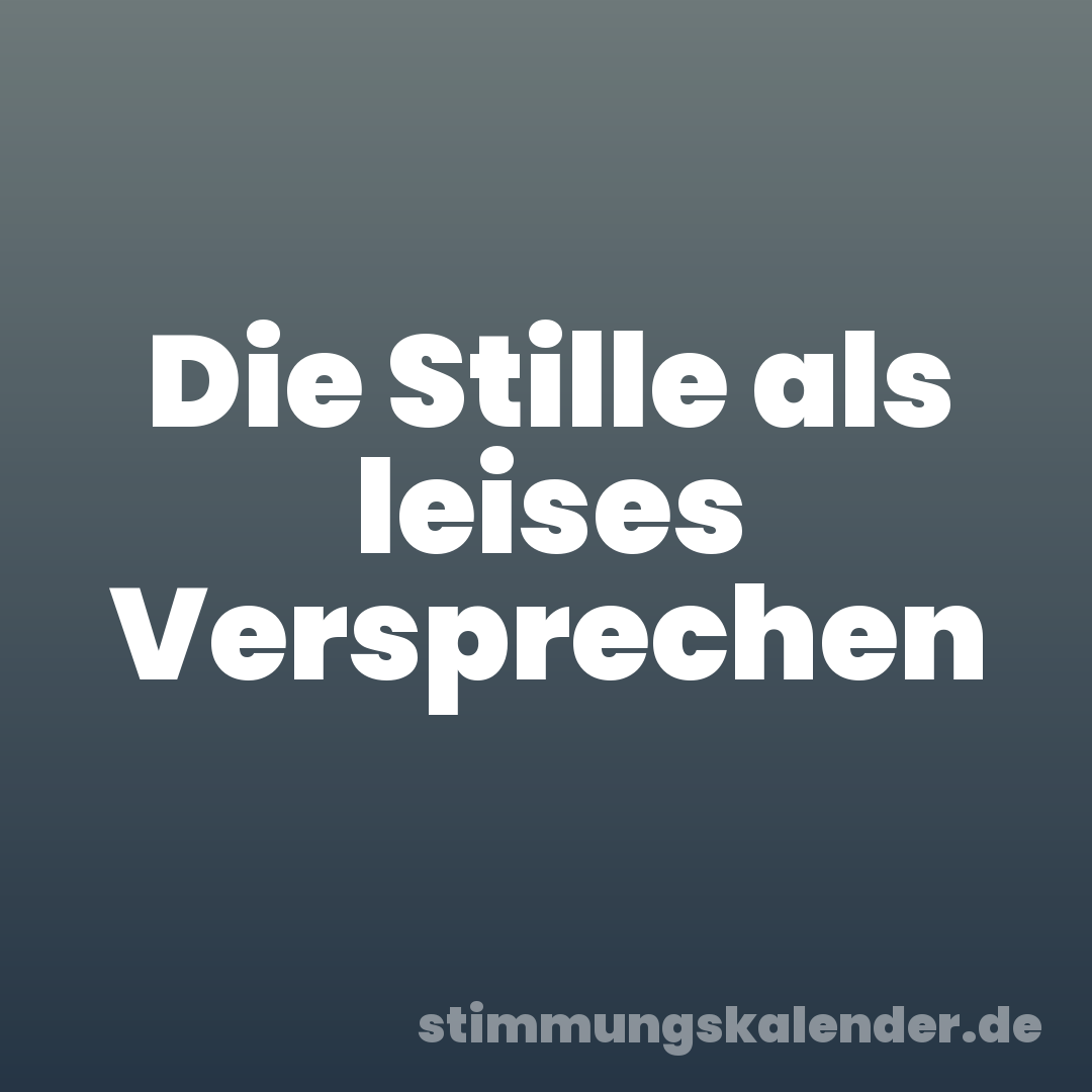 Die Stille als leises Versprechen