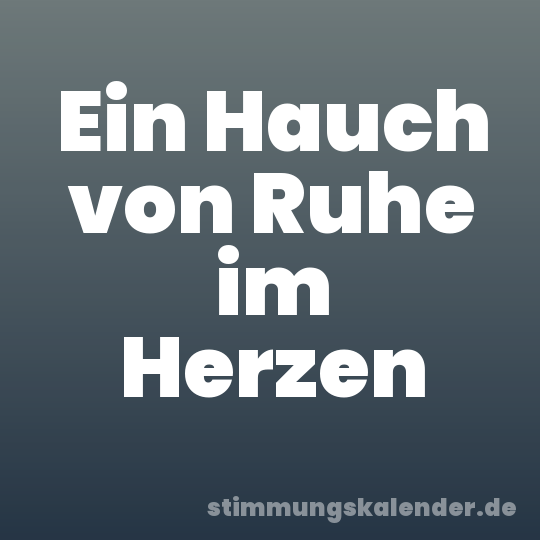Ein Hauch von Ruhe im Herzen