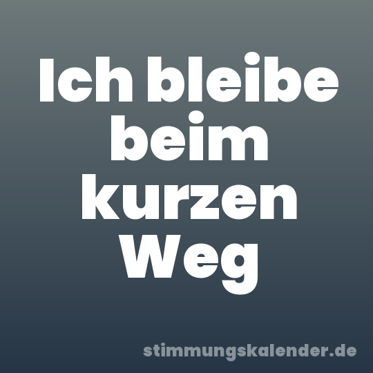 Ich bleibe beim kurzen Weg
