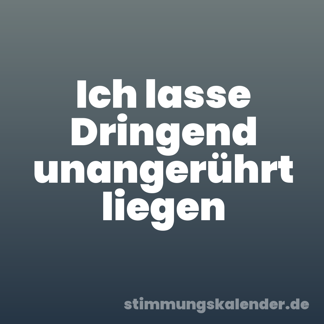 Ich lasse Dringend unangerührt liegen