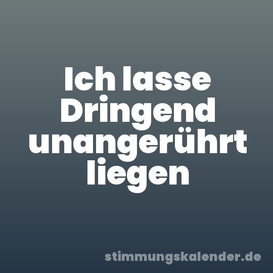 Ich lasse Dringend unangerührt liegen