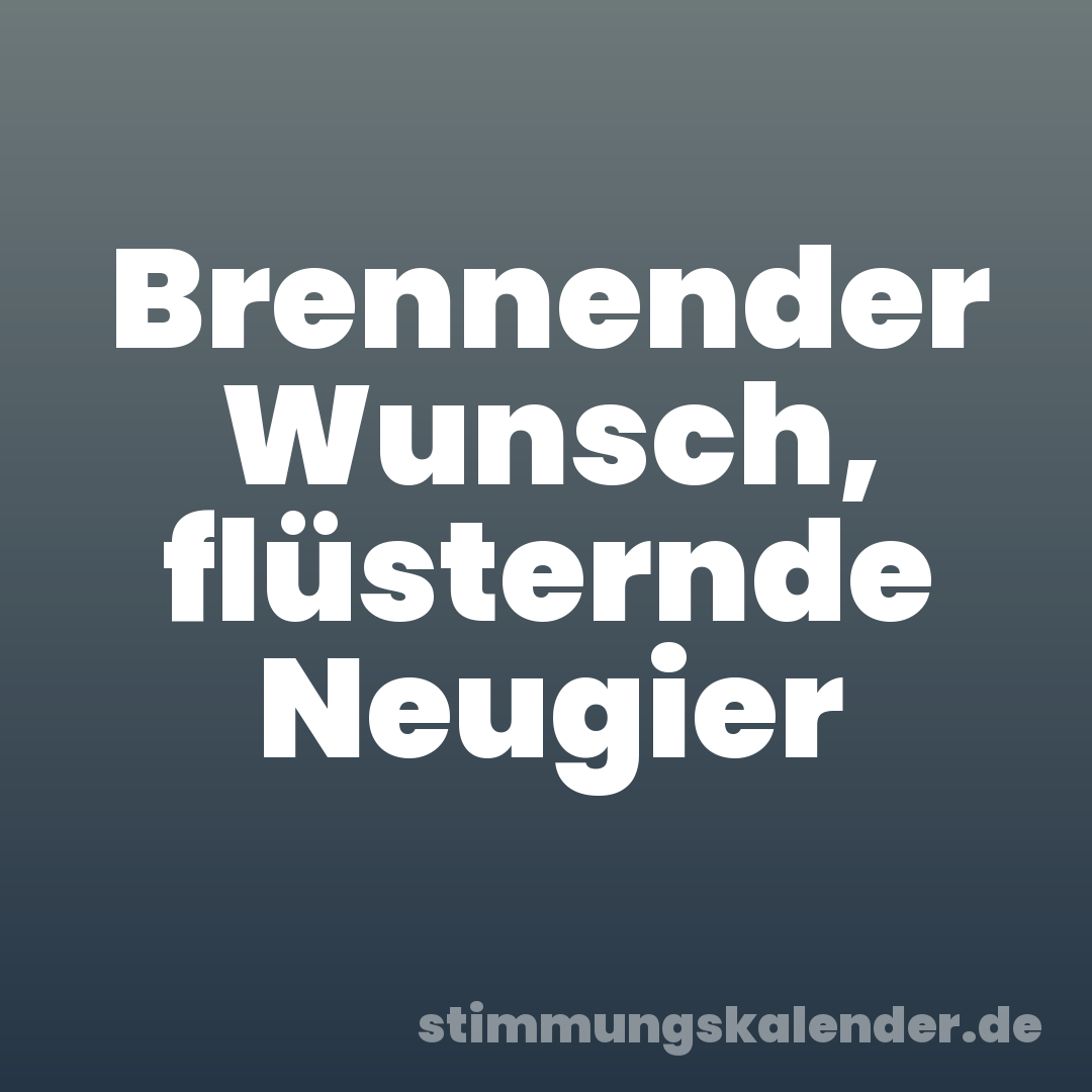 Brennender Wunsch, flüsternde Neugier