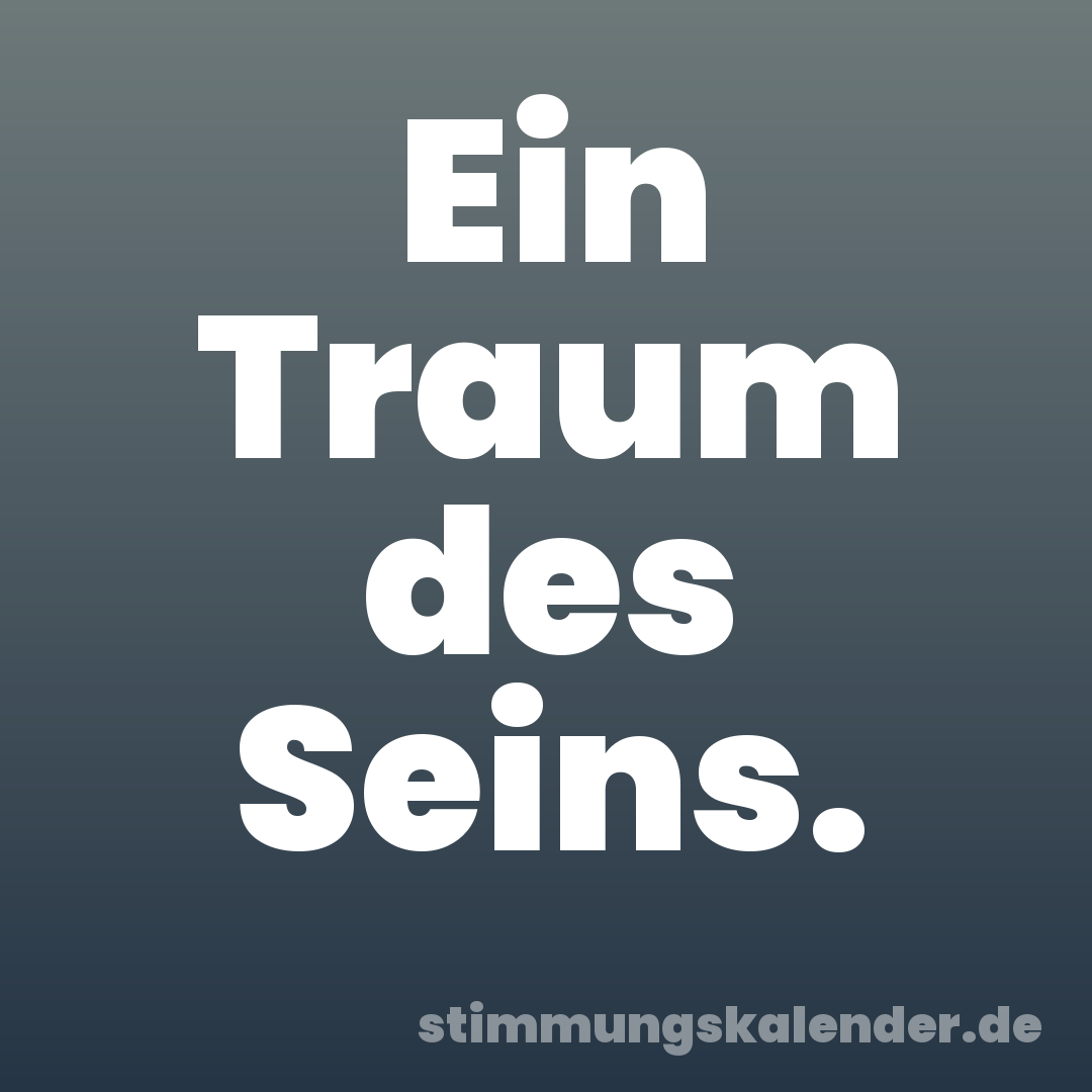 Ein Traum des Seins.