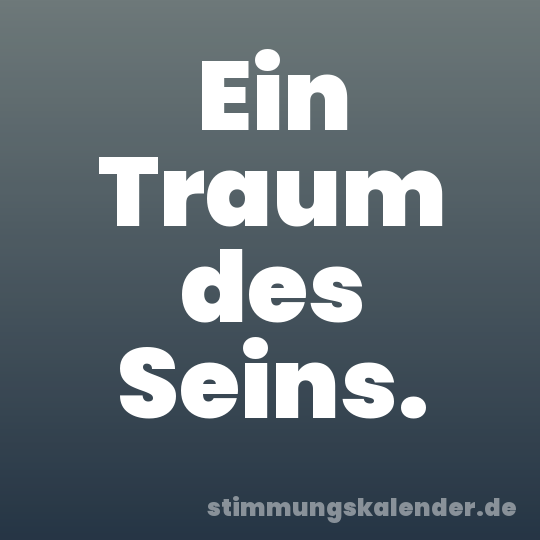 Ein Traum des Seins.