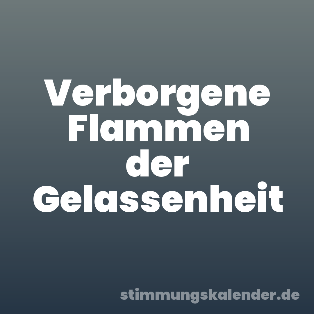 Verborgene Flammen der Gelassenheit