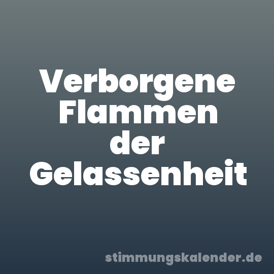 Verborgene Flammen der Gelassenheit