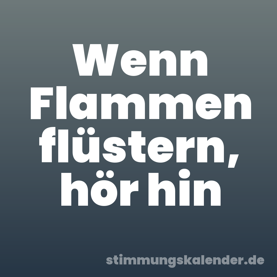 Wenn Flammen flüstern, hör hin