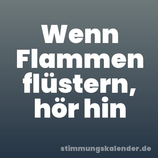 Wenn Flammen flüstern, hör hin