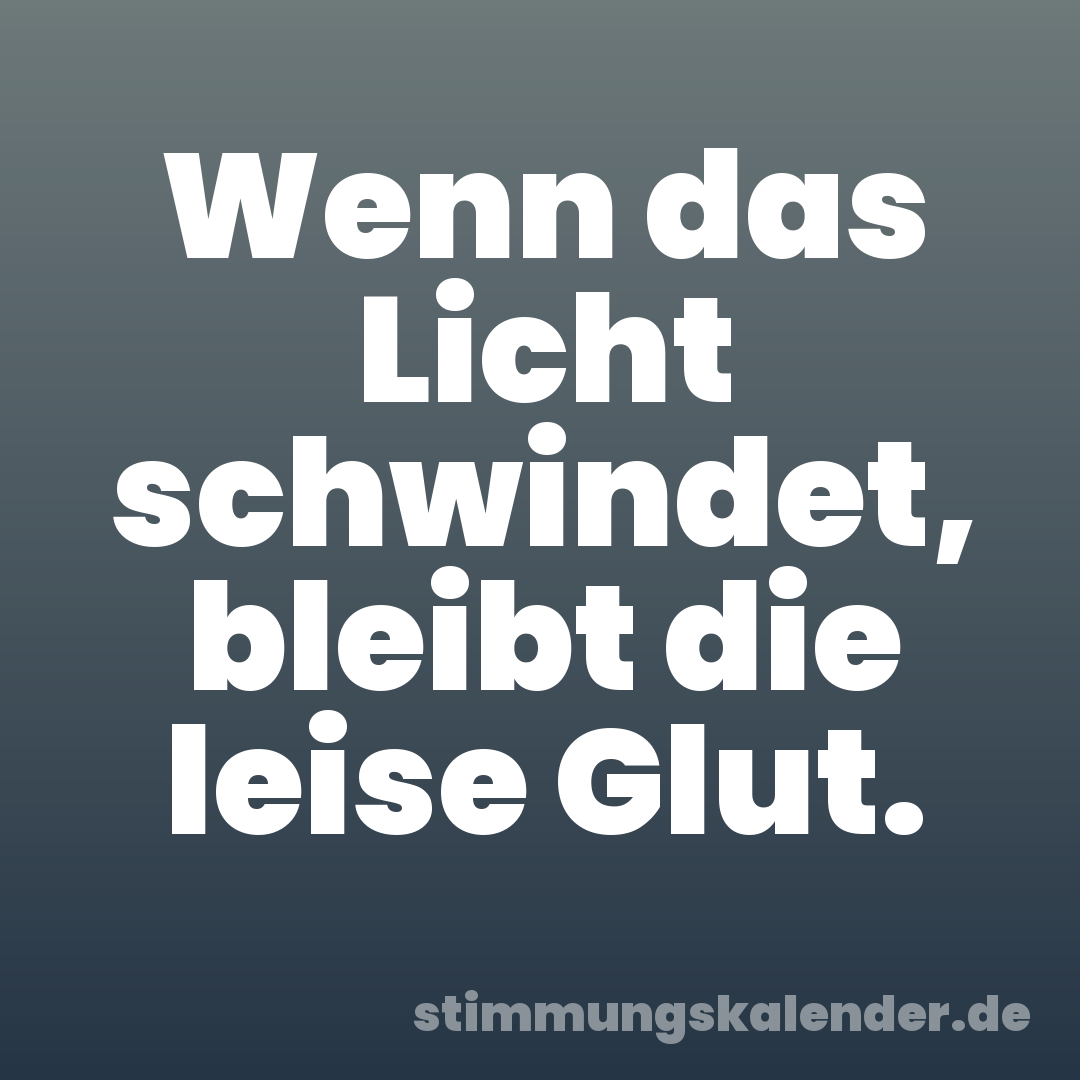 Wenn das Licht schwindet, bleibt die leise Glut.