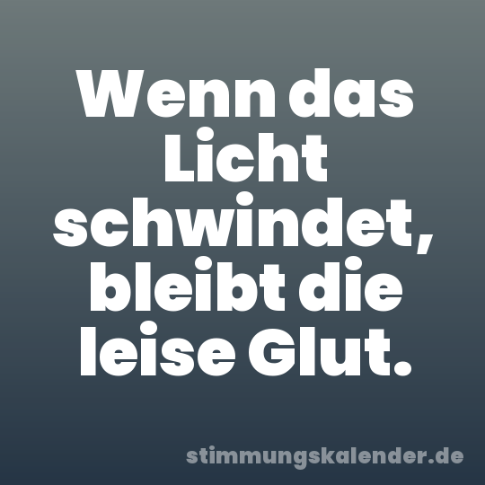 Wenn das Licht schwindet, bleibt die leise Glut.