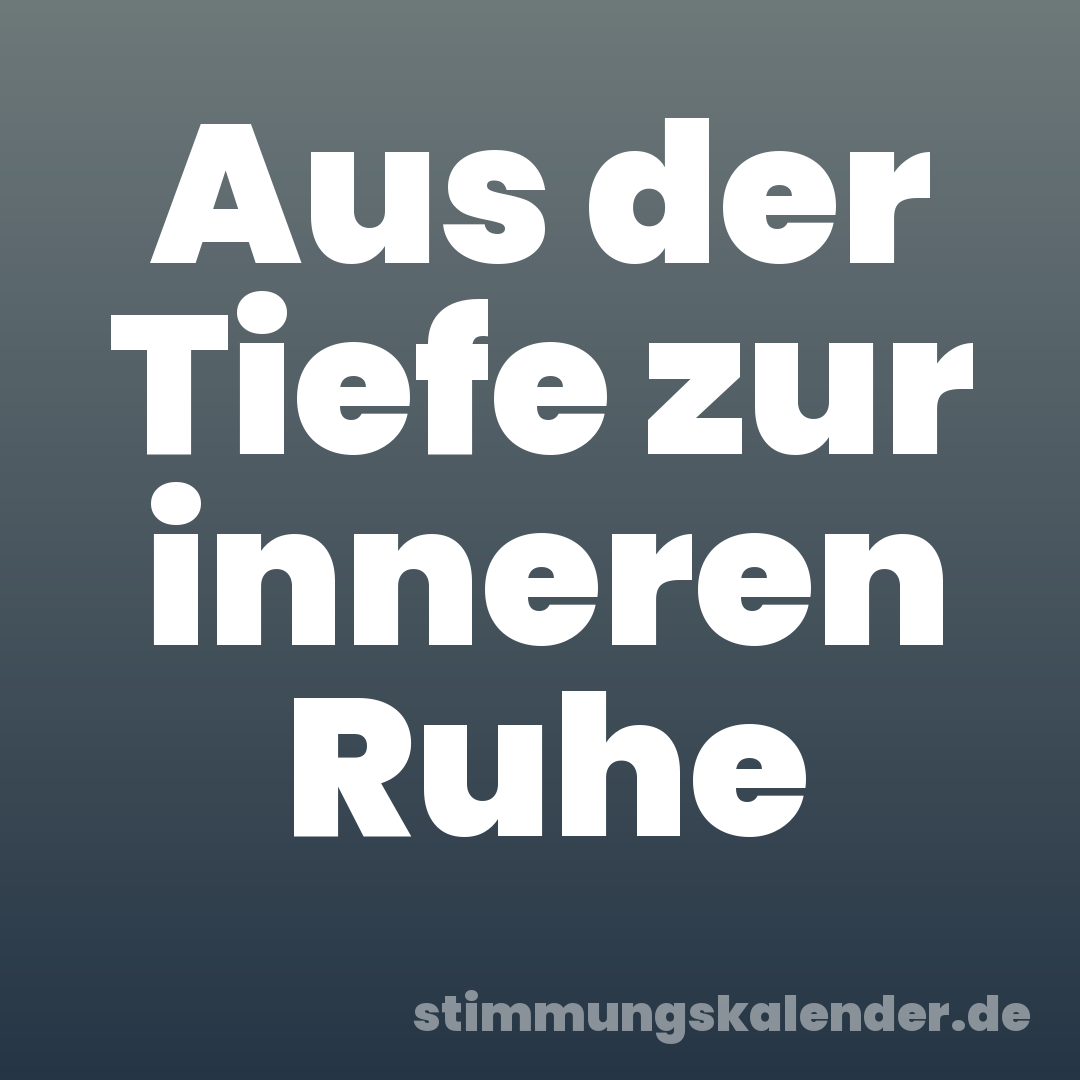 Aus der Tiefe zur inneren Ruhe