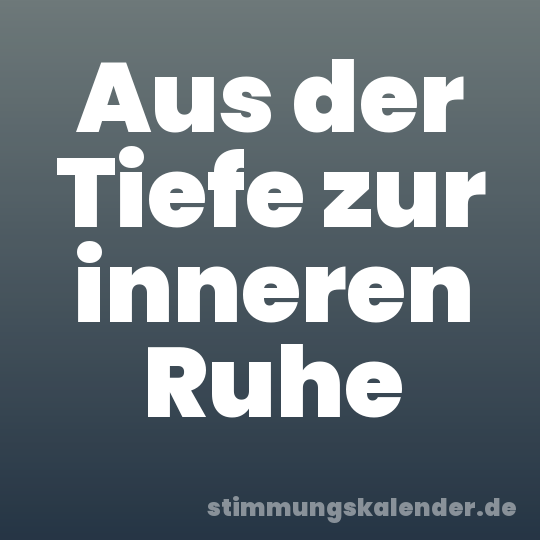 Aus der Tiefe zur inneren Ruhe