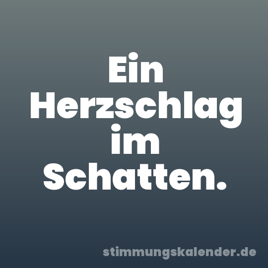 Ein Herzschlag im Schatten.