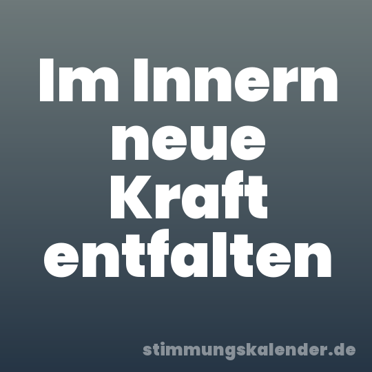 Im Innern neue Kraft entfalten