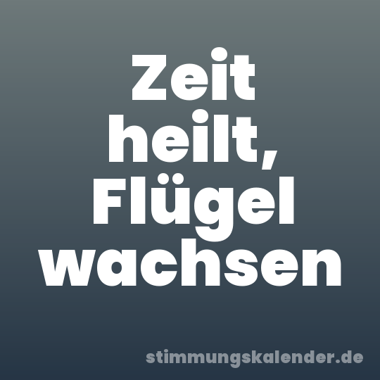 Zeit heilt, Flügel wachsen