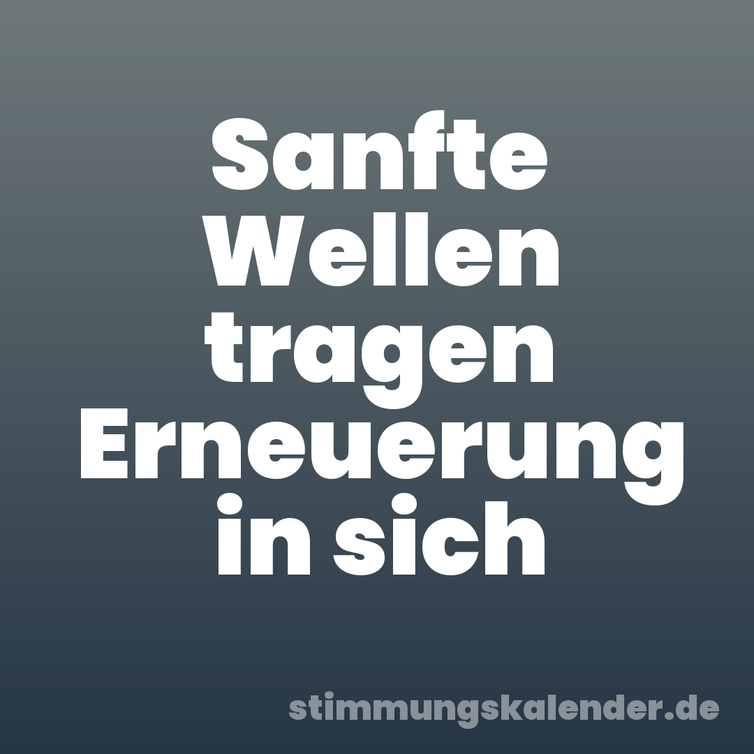 Sanfte Wellen tragen Erneuerung in sich