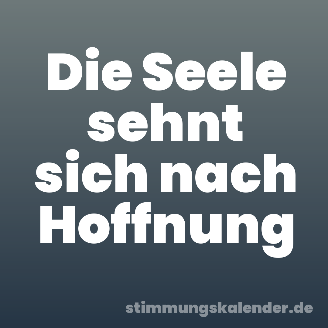 Die Seele sehnt sich nach Hoffnung