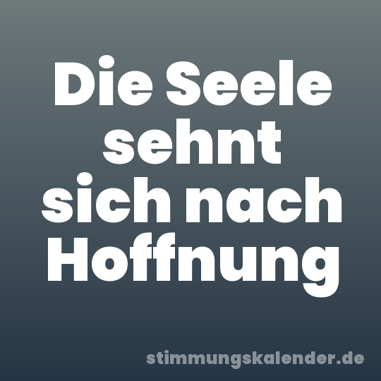 Die Seele sehnt sich nach Hoffnung