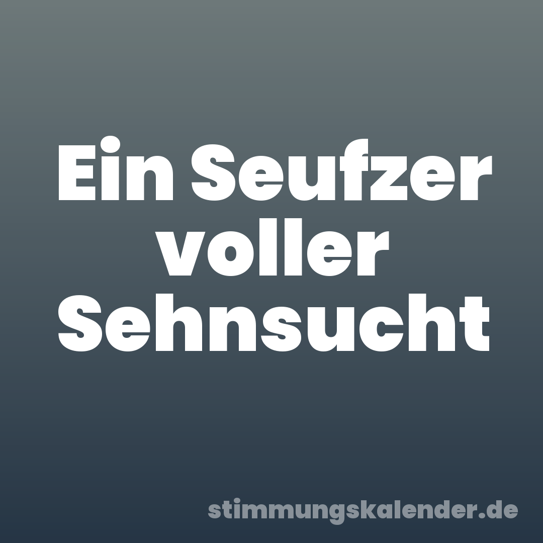 Ein Seufzer voller Sehnsucht