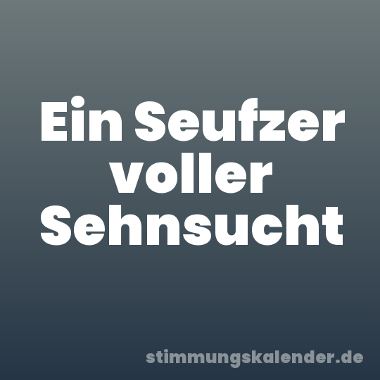 Ein Seufzer voller Sehnsucht