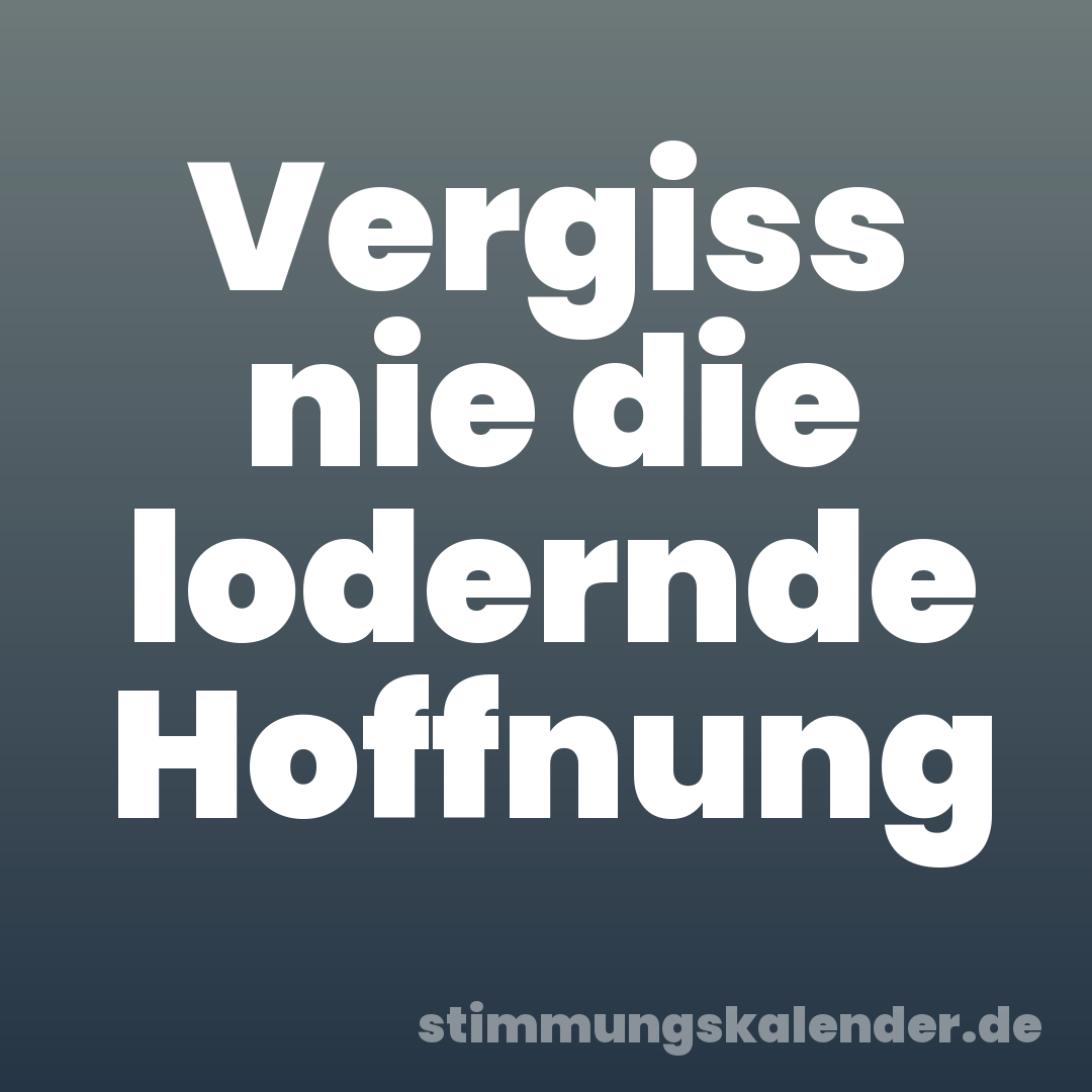 Vergiss nie die lodernde Hoffnung