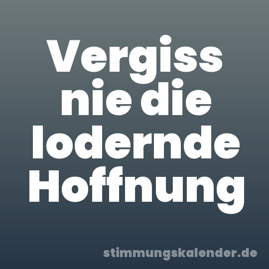 Vergiss nie die lodernde Hoffnung