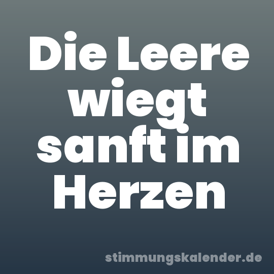 Die Leere wiegt sanft im Herzen