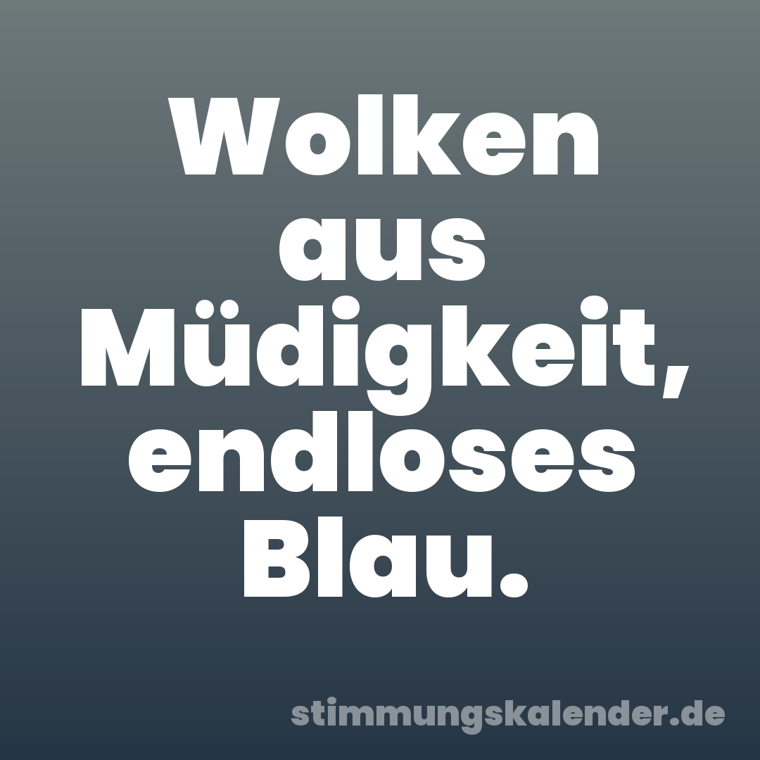 Wolken aus Müdigkeit, endloses Blau.