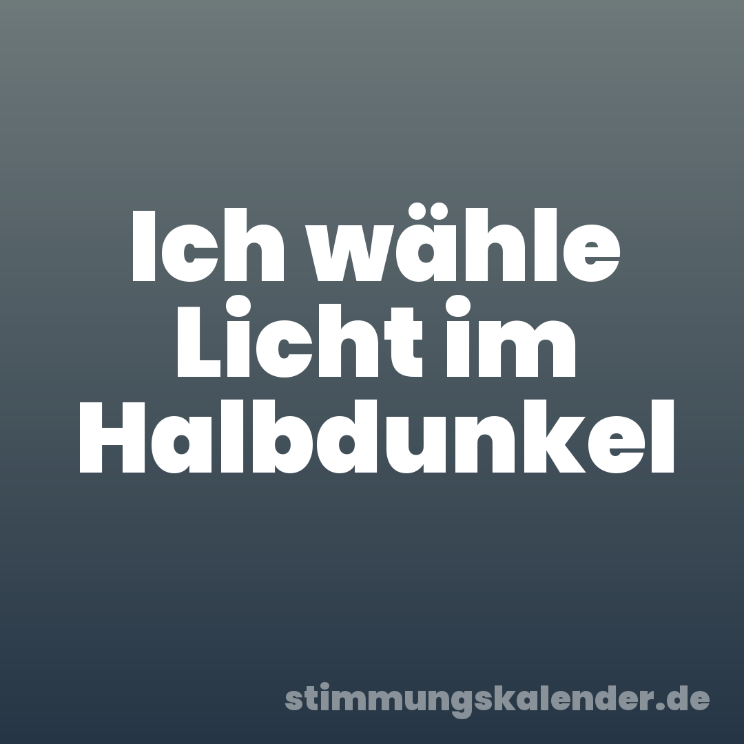 Ich wähle Licht im Halbdunkel