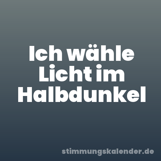 Ich wähle Licht im Halbdunkel