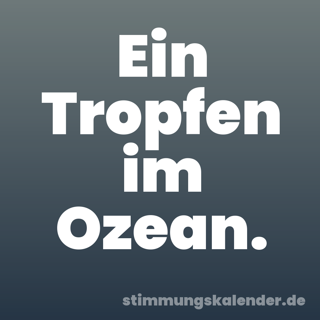 Ein Tropfen im Ozean.