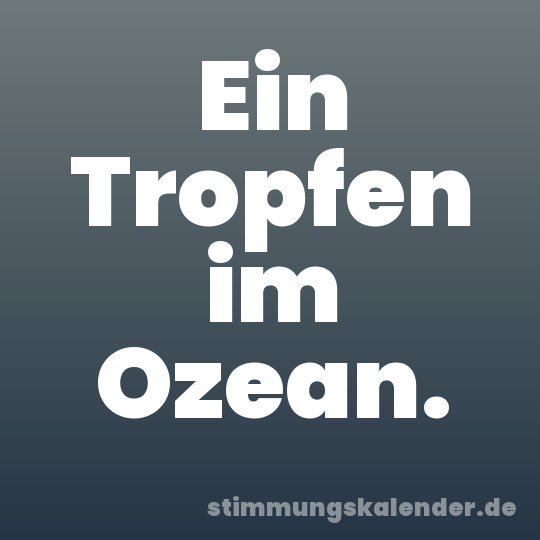 Ein Tropfen im Ozean.