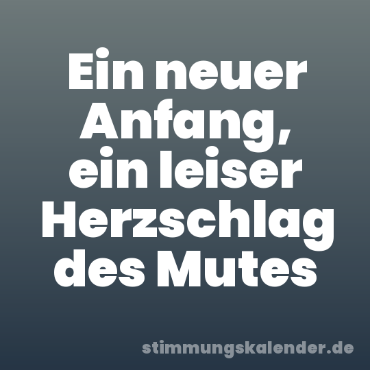 Ein neuer Anfang, ein leiser Herzschlag des Mutes