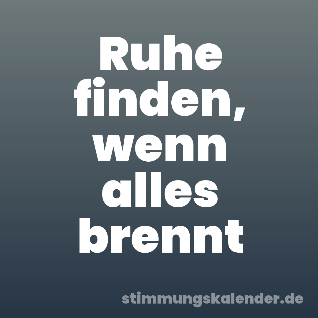 Ruhe finden, wenn alles brennt