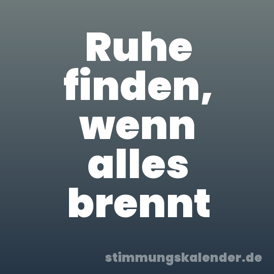 Ruhe finden, wenn alles brennt