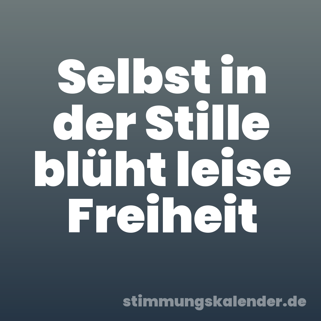 Selbst in der Stille blüht leise Freiheit