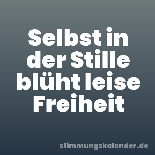 Selbst in der Stille blüht leise Freiheit