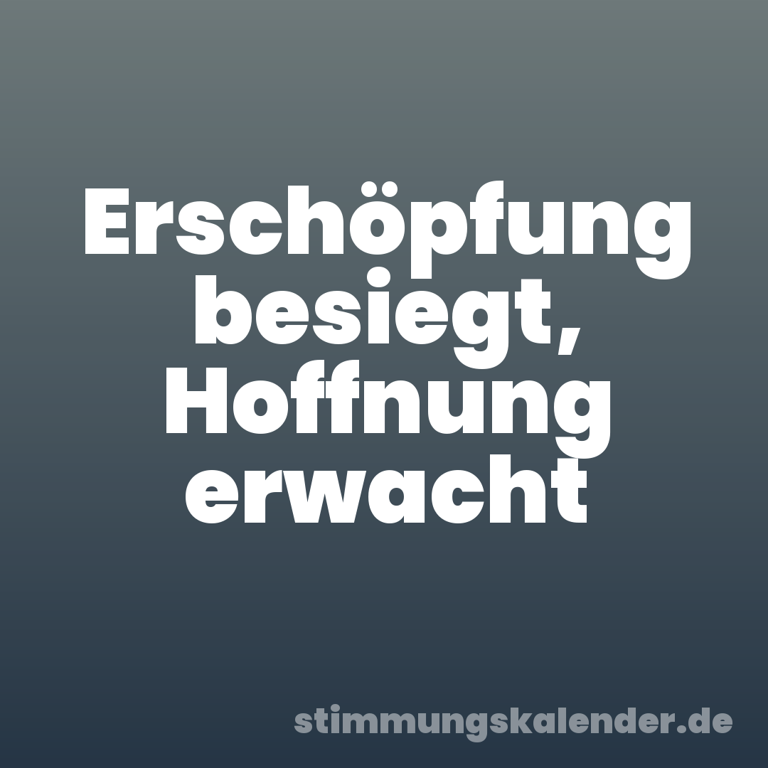 Erschöpfung besiegt, Hoffnung erwacht